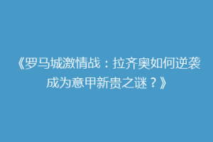 《罗马城激情战：拉齐奥如何逆袭成为意甲新贵之谜？》