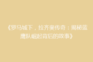 《罗马城下，拉齐奥传奇：揭秘蓝鹰队崛起背后的故事》
