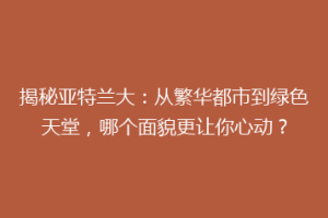 揭秘亚特兰大：从繁华都市到绿色天堂，哪个面貌更让你心动？