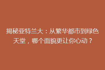 揭秘亚特兰大:从繁华都市到绿色天堂,哪个面貌更让你心动?