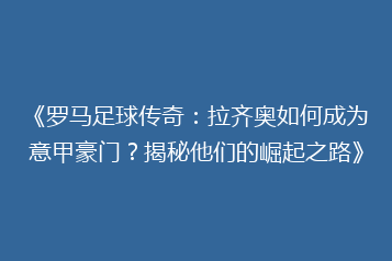 《罗马足球传奇:拉齐奥如何成为意甲豪门?揭秘他们的崛起之路》