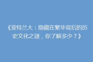 《亚特兰大：隐藏在繁华背后的历史文化之谜，你了解多少？》