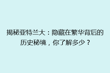 揭秘亚特兰大:隐藏在繁华背后的历史秘境,你了解多少?