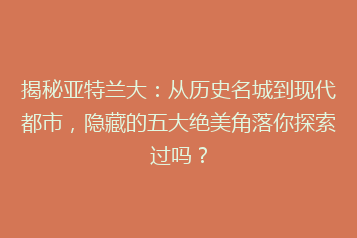 揭秘亚特兰大:从历史名城到现代都市,隐藏的五大绝美角落你探索过吗?