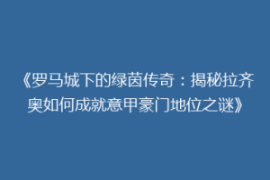 《罗马城下的绿茵传奇：揭秘拉齐奥如何成就意甲豪门地位之谜》
