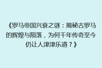 《罗马帝国兴衰之谜:揭秘古罗马的辉煌与陨落,为何千年传奇至今仍让人津津乐道?》