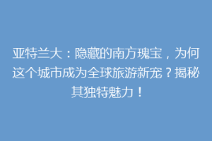 亚特兰大：隐藏的南方瑰宝，为何这个城市成为全球旅游新宠？揭秘其独特魅力！