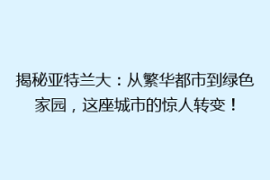 揭秘亚特兰大：从繁华都市到绿色家园，这座城市的惊人转变！
