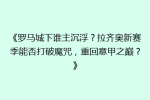 《罗马城下谁主沉浮？拉齐奥新赛季能否打破魔咒，重回意甲之巅？》