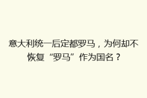 意大利统一后定都罗马，为何却不恢复“罗马”作为国名？