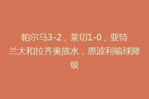 帕尔马3-2，莱切1-0，亚特兰大和拉齐奥放水，恩波利输球降级