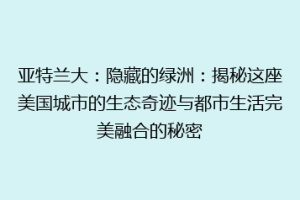 亚特兰大：隐藏的绿洲：揭秘这座美国城市的生态奇迹与都市生活完美融合的秘密