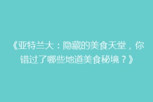 《亚特兰大：隐藏的美食天堂，你错过了哪些地道美食秘境？》