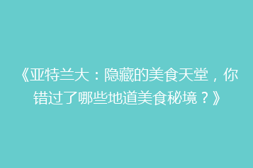 《亚特兰大：隐藏的美食天堂，你错过了哪些地道美食秘境？》