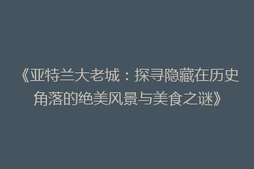 《亚特兰大老城:探寻隐藏在历史角落的绝美风景与美食之谜》