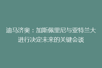 迪马济奥:加斯佩里尼与亚特兰大进行决定未来的关键会谈