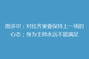 图多尔：对拉齐奥要保持上一场的心态；身为主帅永远不能满足