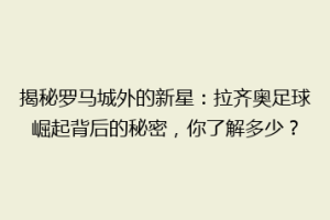 揭秘罗马城外的新星：拉齐奥足球崛起背后的秘密，你了解多少？