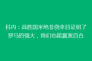 科内:战胜国米绝非侥幸且证明了罗马的强大,我们也能赢紫百合