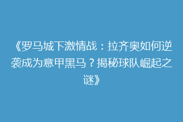 《罗马城下激情战:拉齐奥如何逆袭成为意甲黑马?揭秘球队崛起之谜》