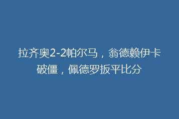 拉齐奥2-2帕尔马，翁德赖伊卡破僵，佩德罗扳平比分
