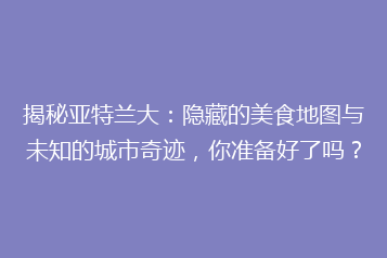 揭秘亚特兰大:隐藏的美食地图与未知的城市奇迹,你准备好了吗?