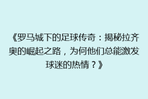 《罗马城下的足球传奇：揭秘拉齐奥的崛起之路，为何他们总能激发球迷的热情？》