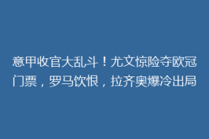 意甲收官大乱斗！尤文惊险夺欧冠门票，罗马饮恨，拉齐奥爆冷出局