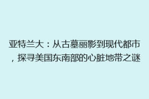 亚特兰大：从古墓丽影到现代都市，探寻美国东南部的心脏地带之谜