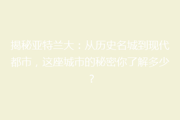 揭秘亚特兰大:从历史名城到现代都市,这座城市的秘密你了解多少?