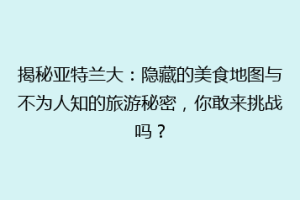 揭秘亚特兰大：隐藏的美食地图与不为人知的旅游秘密，你敢来挑战吗？