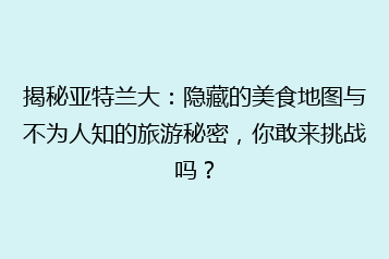 揭秘亚特兰大:隐藏的美食地图与不为人知的旅游秘密,你敢来挑战吗?