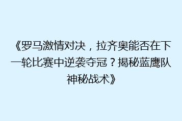 《罗马激情对决,拉齐奥能否在下一轮比赛中逆袭夺冠?揭秘蓝鹰队神秘战术》