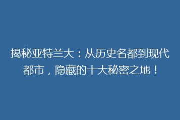 揭秘亚特兰大:从历史名都到现代都市,隐藏的十大秘密之地!