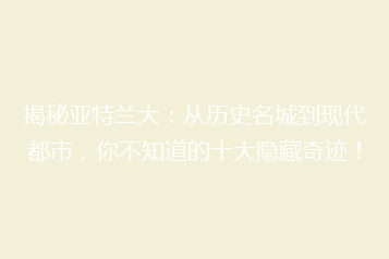 揭秘亚特兰大:从历史名城到现代都市,你不知道的十大隐藏奇迹!