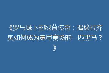 《罗马城下的绿茵传奇:揭秘拉齐奥如何成为意甲赛场的一匹黑马?》