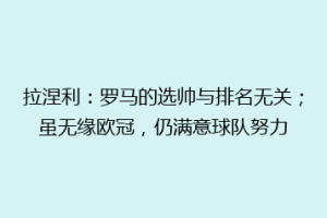 拉涅利：罗马的选帅与排名无关；虽无缘欧冠，仍满意球队努力
