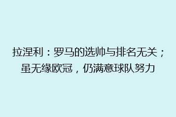 拉涅利:罗马的选帅与排名无关;虽无缘欧冠,仍满意球队努力