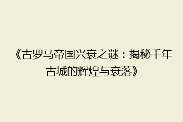 《古罗马帝国兴衰之谜:揭秘千年古城的辉煌与衰落》