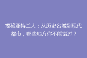 揭秘亚特兰大：从历史名城到现代都市，哪些地方你不能错过？