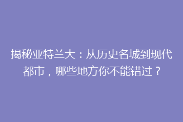 揭秘亚特兰大:从历史名城到现代都市,哪些地方你不能错过?