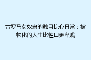 古罗马女奴隶的触目惊心日常：被物化的人生比牲口更卑贱