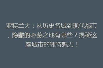 亚特兰大:从历史名城到现代都市,隐藏的必游之地有哪些?揭秘这座城市的独特魅力!