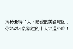 揭秘亚特兰大：隐藏的美食地图，你绝对不能错过的十大地道小吃！