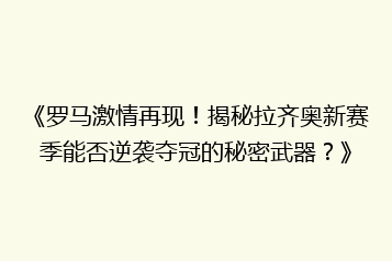 《罗马激情再现!揭秘拉齐奥新赛季能否逆袭夺冠的秘密武器?》