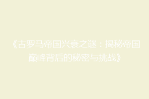 《古罗马帝国兴衰之谜：揭秘帝国巅峰背后的秘密与挑战》