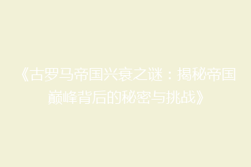 《古罗马帝国兴衰之谜:揭秘帝国巅峰背后的秘密与挑战》
