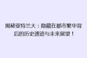 揭秘亚特兰大：隐藏在都市繁华背后的历史遗迹与未来展望！