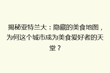 揭秘亚特兰大:隐藏的美食地图,为何这个城市成为美食爱好者的天堂?