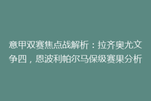 意甲双赛焦点战解析：拉齐奥尤文争四，恩波利帕尔马保级赛果分析